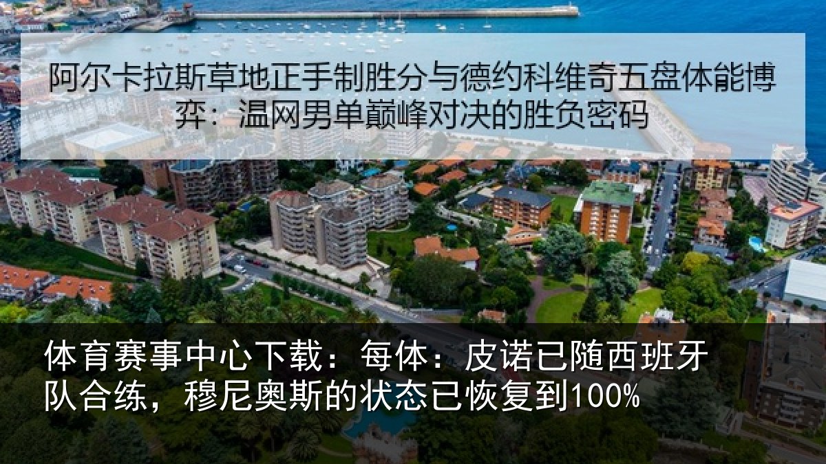 体育赛事中心下载:每体:皮诺已随西班牙队合练,穆尼奥斯的状态已恢复到100%