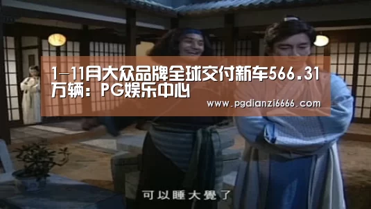 1-11月大众品牌全球交付新车566.31万辆:PG娱乐中心(图2) PG电子最新地址