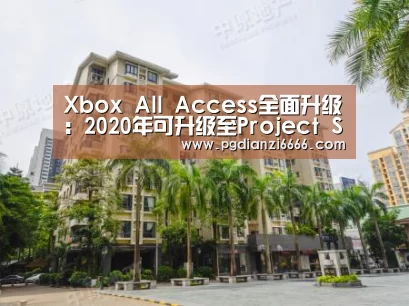 Xbox All Access全面升级:2020年可升级至Project Scarlett|PG电子最新地址(图1) PG Soft官网
