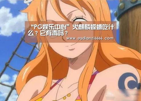 “PG娱乐中心”火麒麟蝾螈吃什么?它有毒吗?(图2) PG麻将登录入口
