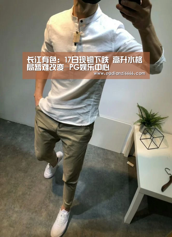 长江有色:17日现铜下跌 高升水格局暂难改变-PG娱乐中心(图1) PG娱乐中心