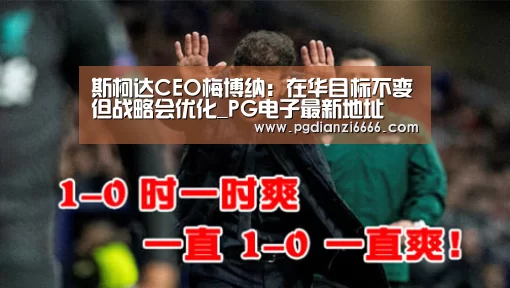 斯柯达CEO梅博纳:在华目标不变但战略会优化_PG电子最新地址(图3) PG Soft官网