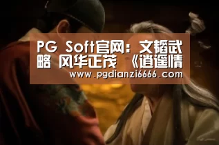 PG Soft官网:文韬武略 风华正茂 《逍遥情缘》新服今日开启预创建(图4) PG Soft官网