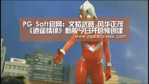 PG Soft官网:文韬武略 风华正茂 《逍遥情缘》新服今日开启预创建(图1) PG电子最新地址