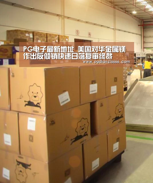 PG电子最新地址_美国对华金属镁作出反倾销快速日落复审终裁