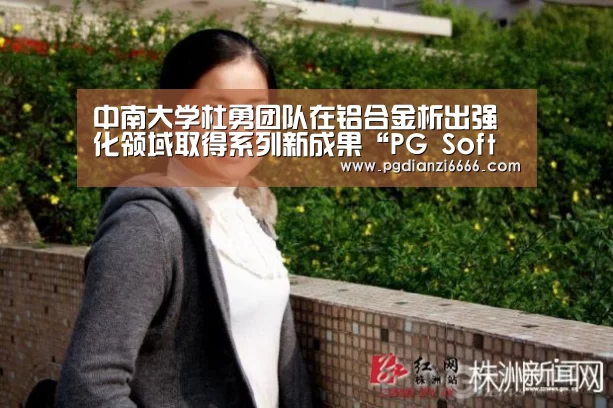 中南大学杜勇团队在铝合金析出强化领域取得系列新成果“PG S