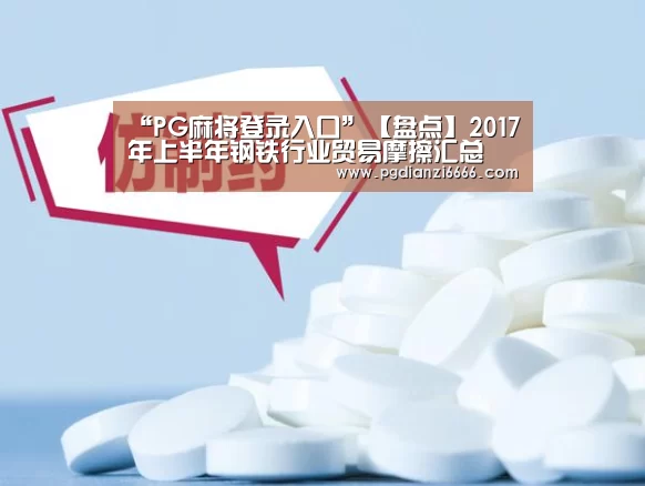“PG麻将登录入口”【盘点】2017年上半年钢铁行业贸易摩擦